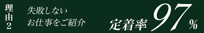 理由2 失敗しないお仕事をご紹介 定着率95%