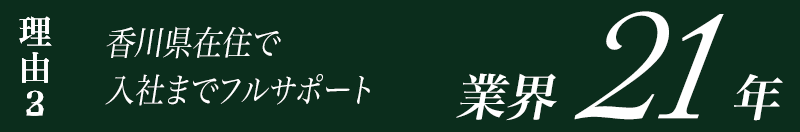 理由2　香川県在住で入社までフルサポート　業界20年