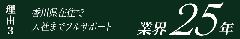 理由2 香川県在住で入社までフルサポート 業界21年